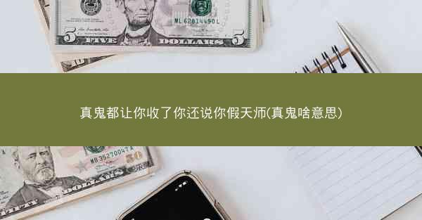 真鬼都让你收了你还说你假天师(真鬼啥意思)