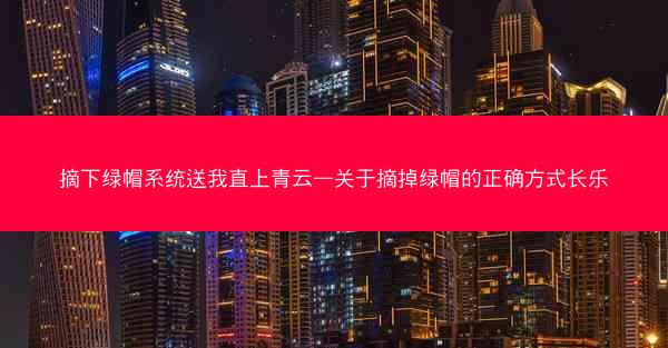 摘下绿帽系统送我直上青云—关于摘掉绿帽的正确方式长乐