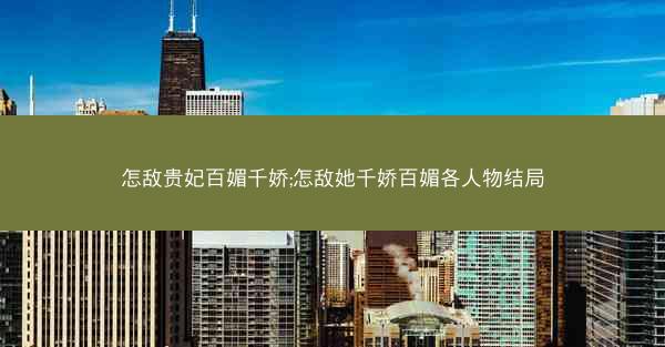 怎敌贵妃百媚千娇;怎敌她千娇百媚各人物结局