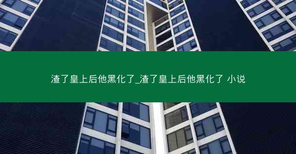 渣了皇上后他黑化了_渣了皇上后他黑化了 小说