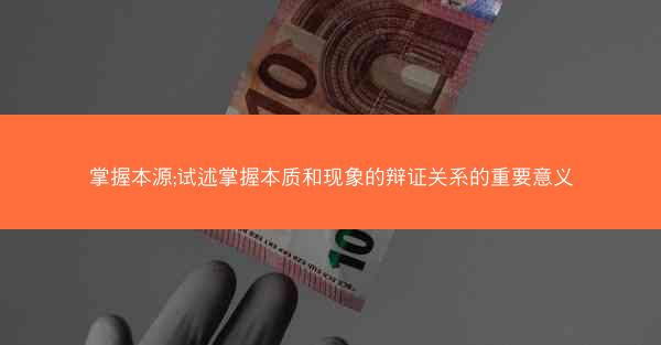 掌握本源;试述掌握本质和现象的辩证关系的重要意义