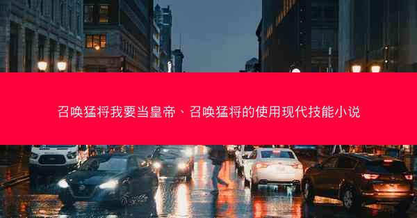 召唤猛将我要当皇帝、召唤猛将的使用现代技能小说 召唤猛将我要当皇帝、召唤猛将的使用现代技能小说