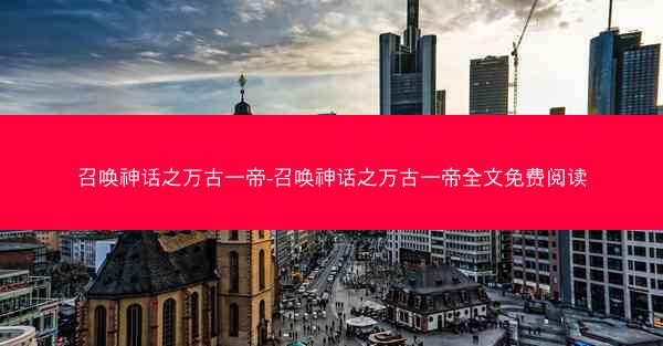 召唤神话之万古一帝-召唤神话之万古一帝全文免费阅读