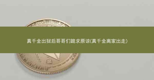 真千金出狱后哥哥们跪求原谅(真千金离家出走)
