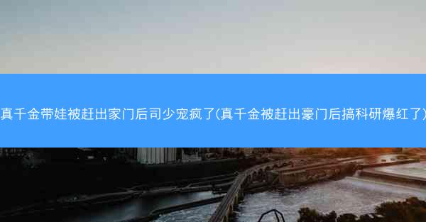 真千金带娃被赶出家门后司少宠疯了(真千金被赶出豪门后搞科研爆红了)