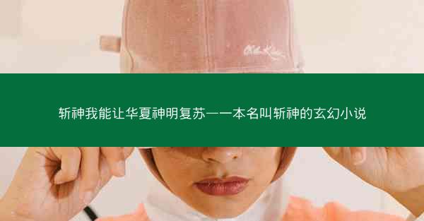 斩神我能让华夏神明复苏—一本名叫斩神的玄幻小说 斩神我能让华夏神明复苏—一本名叫斩神的玄幻小说