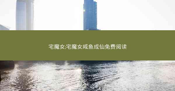 宅魔女;宅魔女咸鱼成仙免费阅读