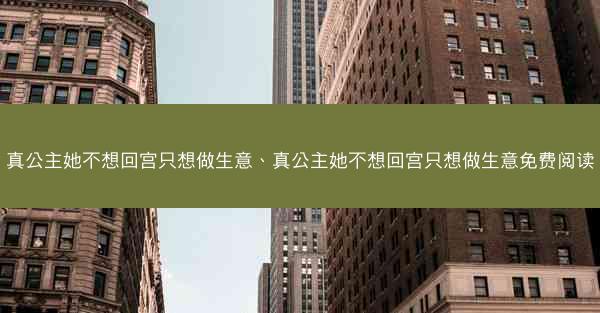 真公主她不想回宫只想做生意、真公主她不想回宫只想做生意免费阅读