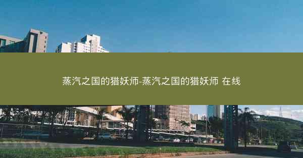 蒸汽之国的猎妖师-蒸汽之国的猎妖师 在线