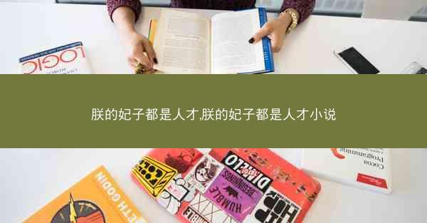 朕的妃子都是人才,朕的妃子都是人才小说