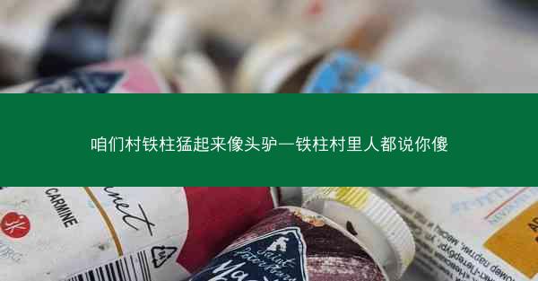 咱们村铁柱猛起来像头驴—铁柱村里人都说你傻