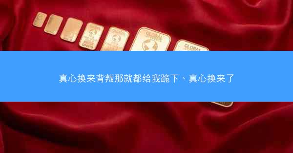 真心换来背叛那就都给我跪下、真心换来了
