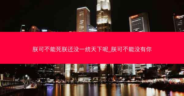 朕可不能死朕还没一统天下呢_朕可不能没有你