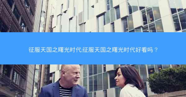 征服天国之曙光时代;征服天国之曙光时代好看吗？
