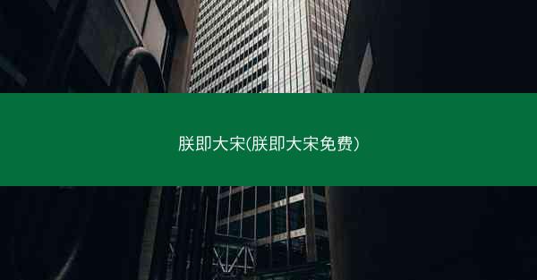 朕即大宋(朕即大宋免费)
