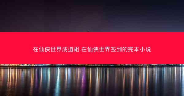 在仙侠世界成道祖-在仙侠世界签到的完本小说