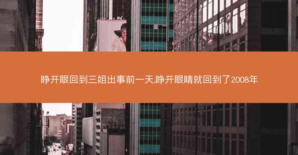 睁开眼回到三姐出事前一天,睁开眼睛就回到了2008年