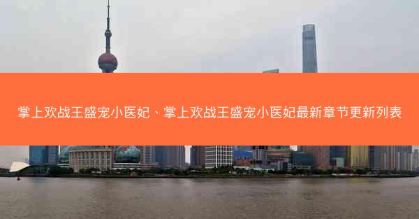 掌上欢战王盛宠小医妃、掌上欢战王盛宠小医妃最新章节更新列表