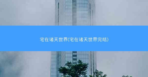 宅在诸天世界(宅在诸天世界完结)