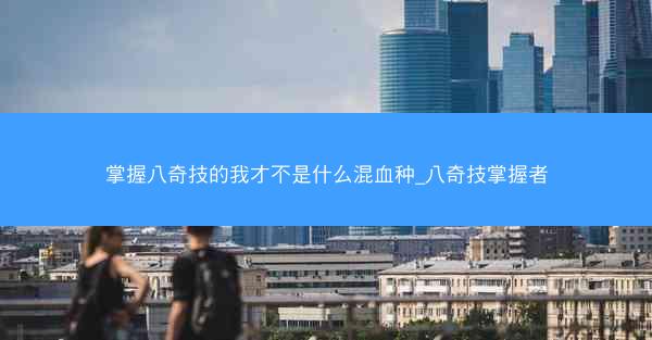 掌握八奇技的我才不是什么混血种_八奇技掌握者