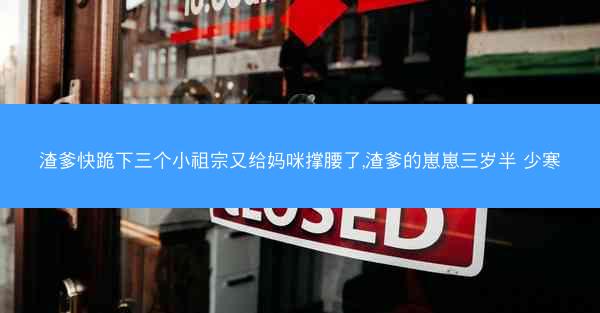 渣爹快跪下三个小祖宗又给妈咪撑腰了,渣爹的崽崽三岁半 少寒