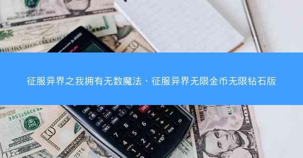 征服异界之我拥有无数魔法、征服异界无限金币无限钻石版
