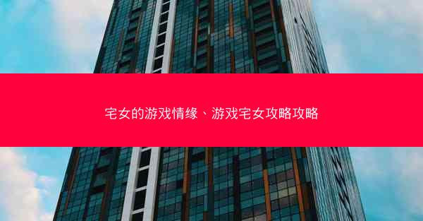 宅女的游戏情缘、游戏宅女攻略攻略