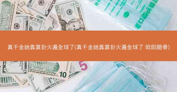 真千金她靠算卦火遍全球了(真千金她靠算卦火遍全球了 欧阳脆骨)