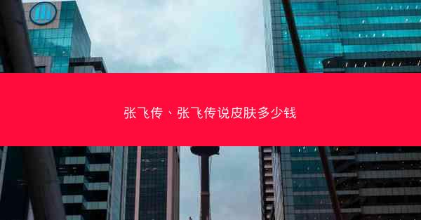 张飞传、张飞传说皮肤多少钱