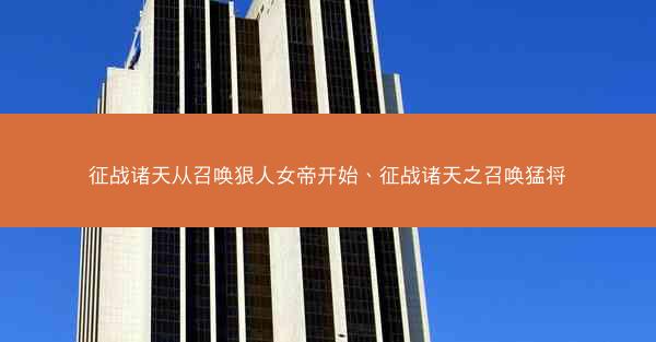 征战诸天从召唤狠人女帝开始、征战诸天之召唤猛将 征战诸天从召唤狠人女帝开始、征战诸天之召唤猛将