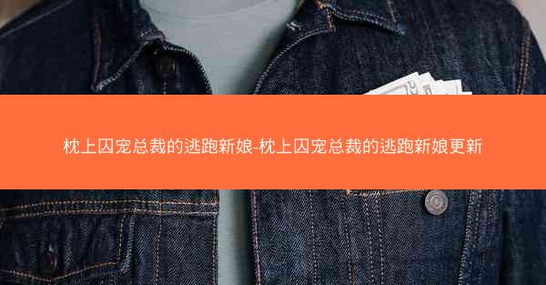 枕上囚宠总裁的逃跑新娘-枕上囚宠总裁的逃跑新娘更新