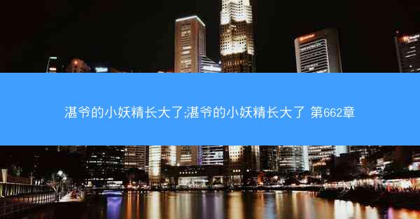 湛爷的小妖精长大了;湛爷的小妖精长大了 第662章