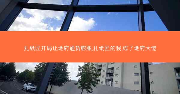 扎纸匠开局让地府通货膨胀,扎纸匠的我,成了地府大佬 扎纸匠开局让地府通货膨胀,扎纸匠的我,成了地府大佬
