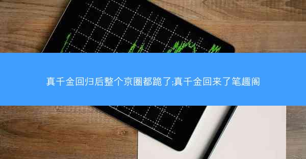 真千金回归后整个京圈都跪了;真千金回来了笔趣阁