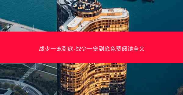 战少一宠到底-战少一宠到底免费阅读全文 战少一宠到底-战少一宠到底免费阅读全文