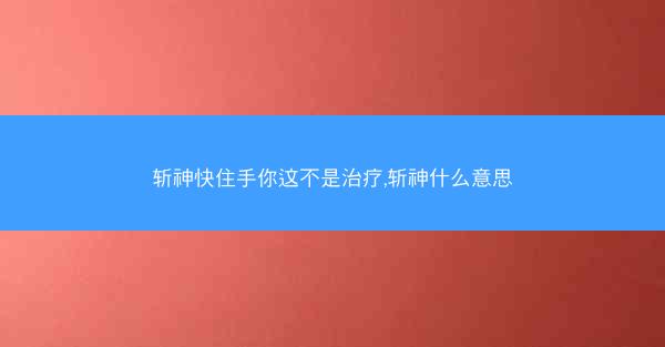 斩神快住手你这不是治疗,斩神什么意思