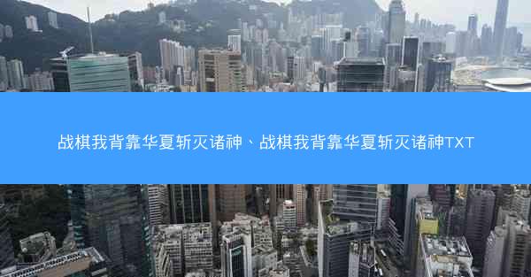战棋我背靠华夏斩灭诸神、战棋我背靠华夏斩灭诸神TXT