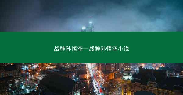 战神孙悟空—战神孙悟空小说