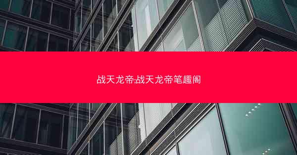战天龙帝;战天龙帝笔趣阁 战天龙帝;战天龙帝笔趣阁