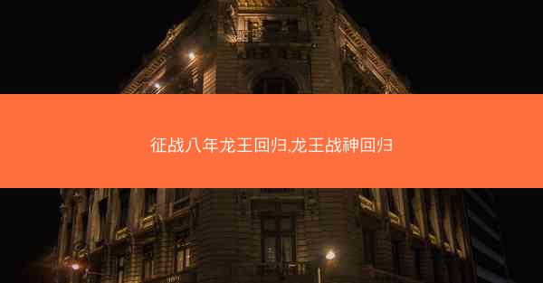征战八年龙王回归,龙王战神回归 征战八年龙王回归,龙王战神回归