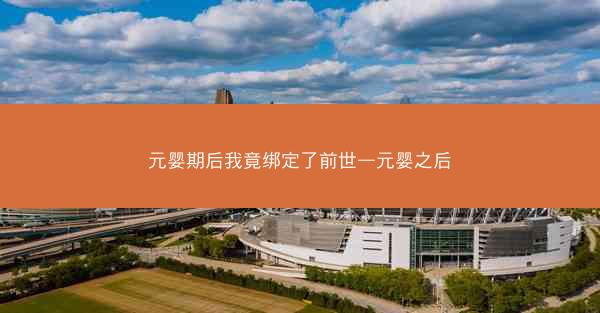 元婴期后我竟绑定了前世—元婴之后
