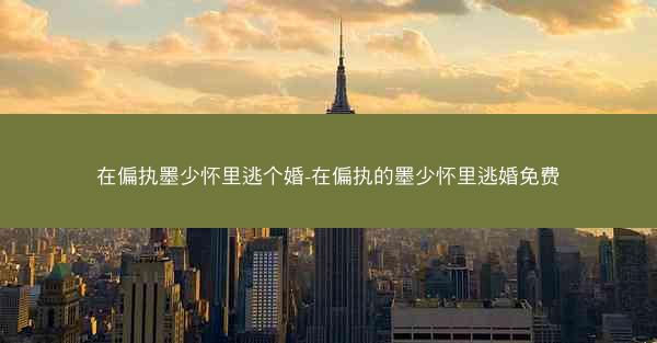 在偏执墨少怀里逃个婚-在偏执的墨少怀里逃婚免费