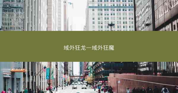 域外狂龙—域外狂魔 域外狂龙—域外狂魔