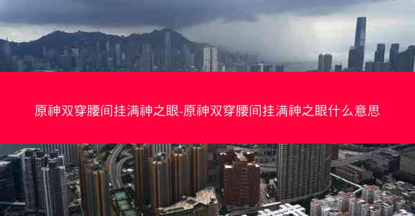 原神双穿腰间挂满神之眼-原神双穿腰间挂满神之眼什么意思
