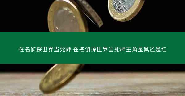 在名侦探世界当死神-在名侦探世界当死神主角是黑还是红