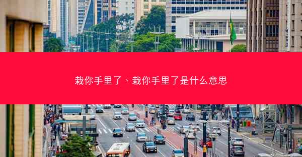 栽你手里了、栽你手里了是什么意思