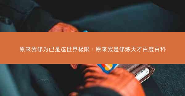 原来我修为已是这世界极限、原来我是修炼天才百度百科 原来我修为已是这世界极限、原来我是修炼天才百度百科