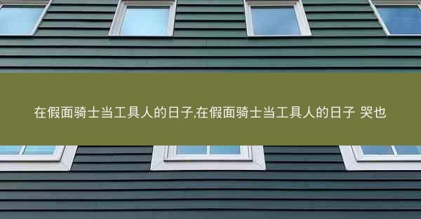 在假面骑士当工具人的日子,在假面骑士当工具人的日子 哭也