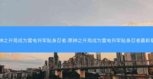 原神之开局成为雷电将军贴身忍者-原神之开局成为雷电将军贴身忍者最新章节