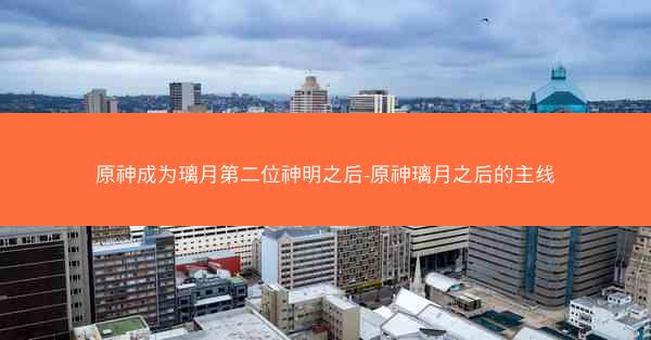 原神成为璃月第二位神明之后-原神璃月之后的主线